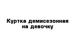 Куртка демисезонная на девочку